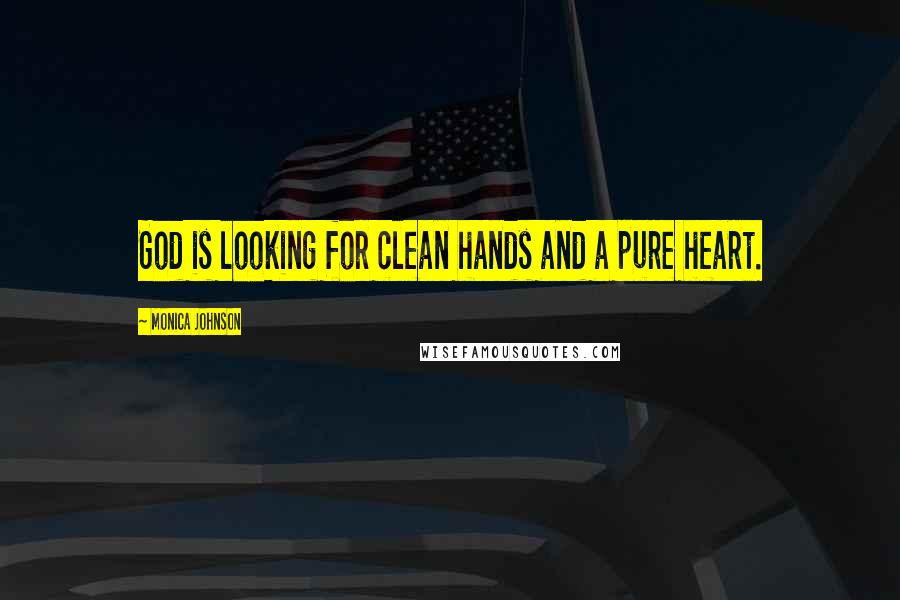 Monica Johnson Quotes: God is looking for clean hands and a pure heart.