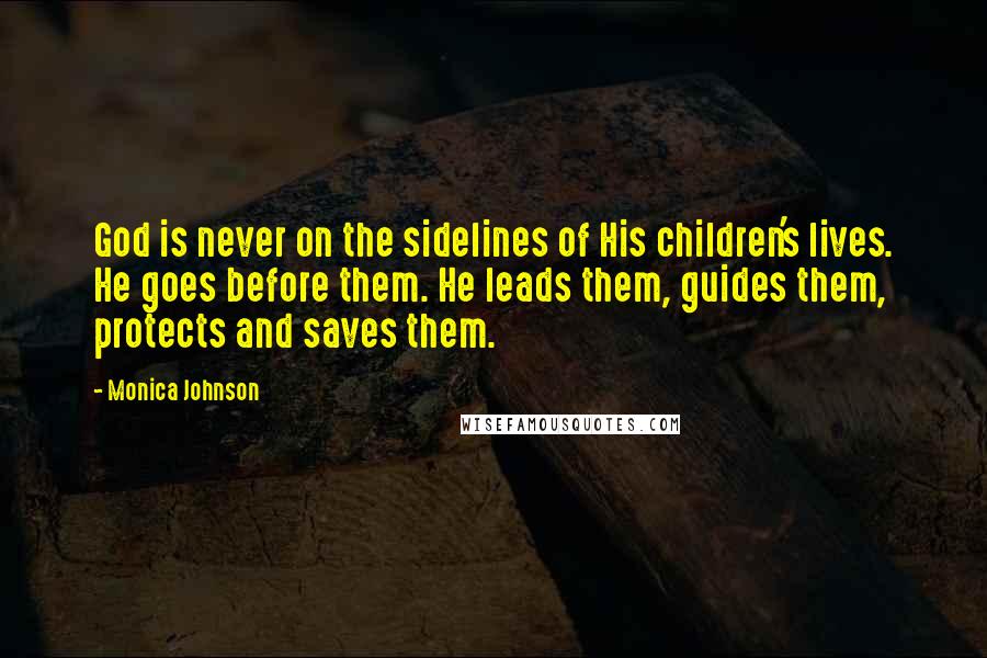 Monica Johnson Quotes: God is never on the sidelines of His children's lives. He goes before them. He leads them, guides them, protects and saves them.