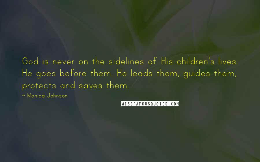 Monica Johnson Quotes: God is never on the sidelines of His children's lives. He goes before them. He leads them, guides them, protects and saves them.