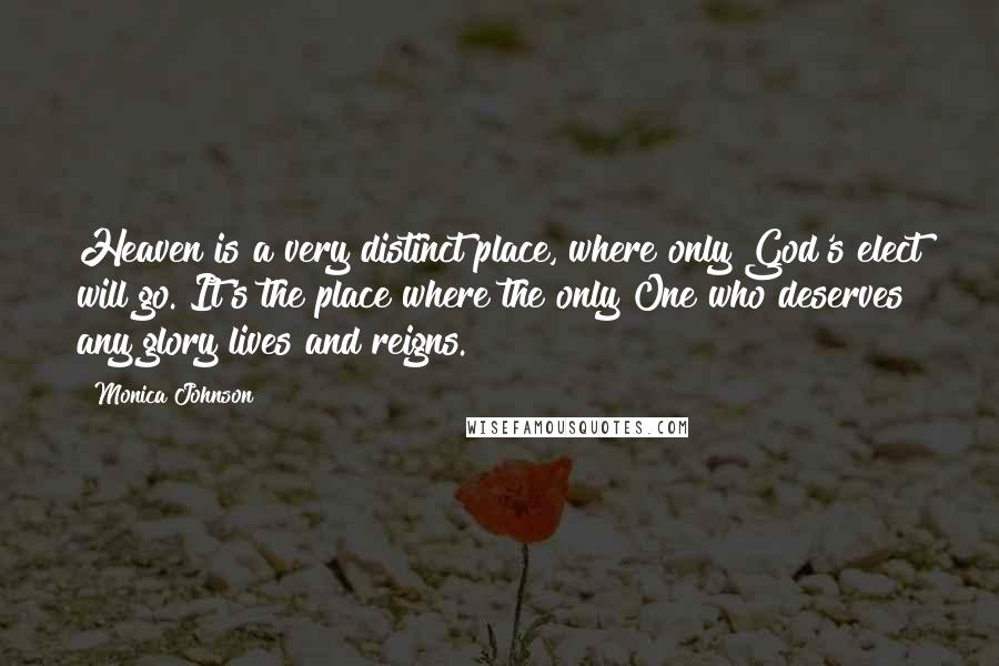 Monica Johnson Quotes: Heaven is a very distinct place, where only God's elect will go. It's the place where the only One who deserves any glory lives and reigns.