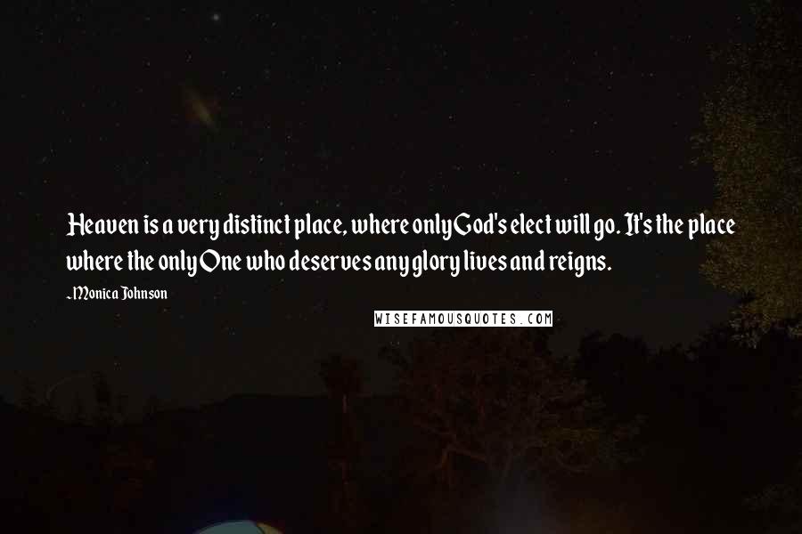 Monica Johnson Quotes: Heaven is a very distinct place, where only God's elect will go. It's the place where the only One who deserves any glory lives and reigns.