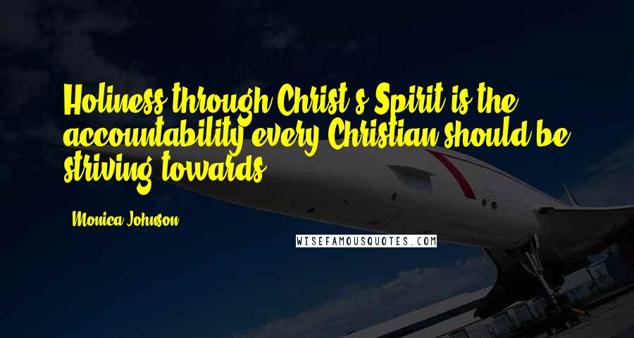 Monica Johnson Quotes: Holiness through Christ's Spirit is the accountability every Christian should be striving towards.