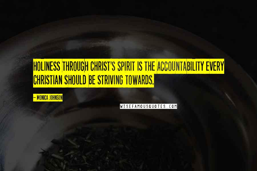 Monica Johnson Quotes: Holiness through Christ's Spirit is the accountability every Christian should be striving towards.