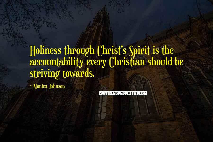 Monica Johnson Quotes: Holiness through Christ's Spirit is the accountability every Christian should be striving towards.