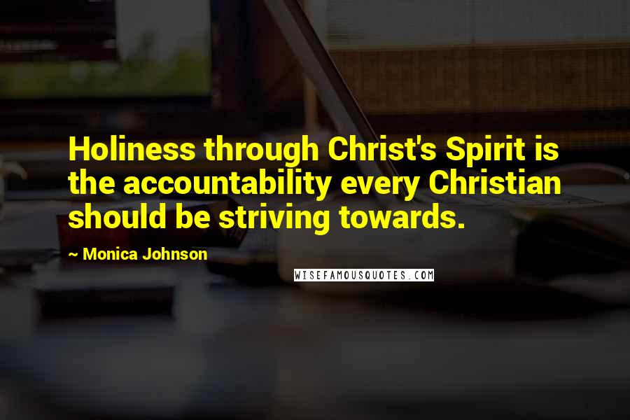 Monica Johnson Quotes: Holiness through Christ's Spirit is the accountability every Christian should be striving towards.