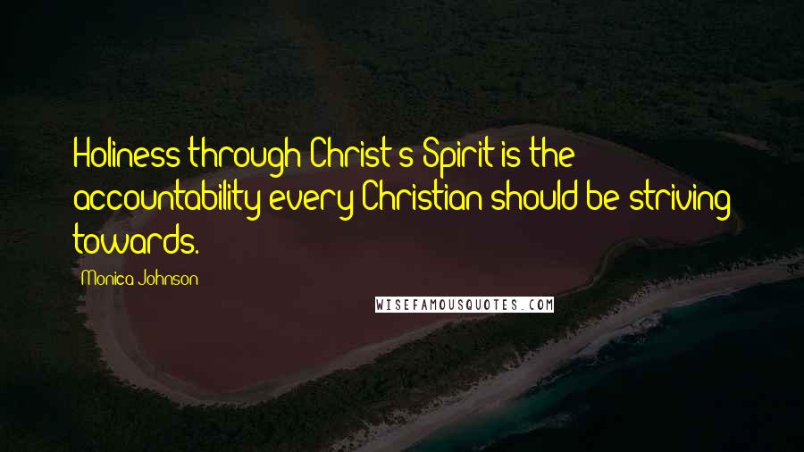 Monica Johnson Quotes: Holiness through Christ's Spirit is the accountability every Christian should be striving towards.