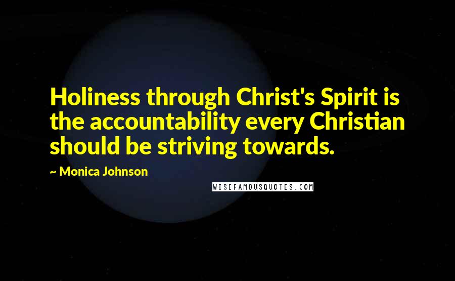 Monica Johnson Quotes: Holiness through Christ's Spirit is the accountability every Christian should be striving towards.