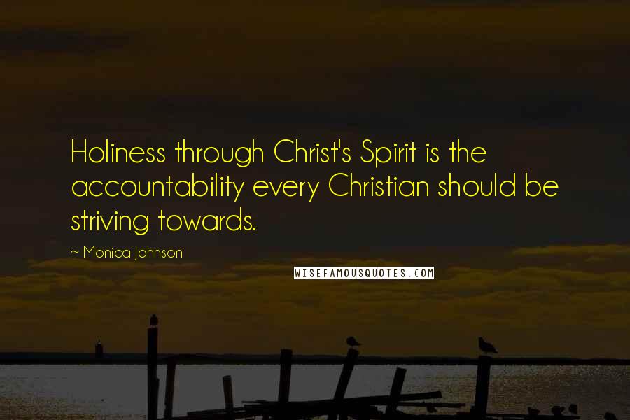 Monica Johnson Quotes: Holiness through Christ's Spirit is the accountability every Christian should be striving towards.