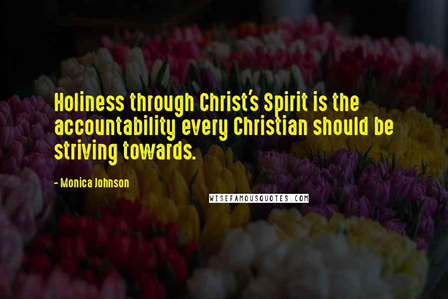 Monica Johnson Quotes: Holiness through Christ's Spirit is the accountability every Christian should be striving towards.