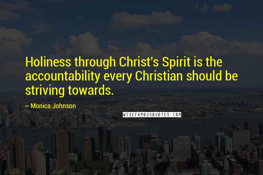 Monica Johnson Quotes: Holiness through Christ's Spirit is the accountability every Christian should be striving towards.