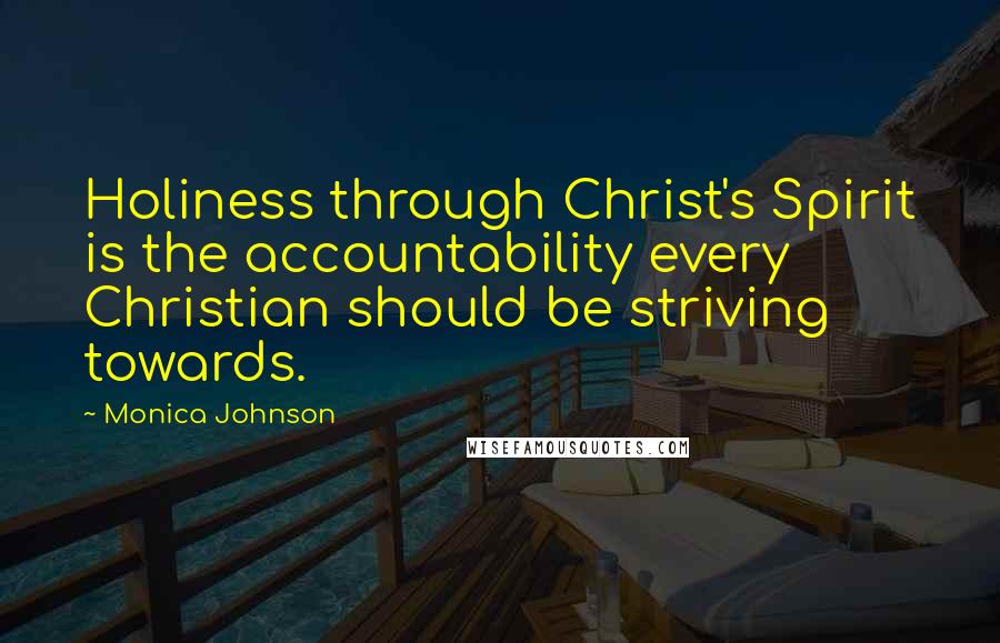 Monica Johnson Quotes: Holiness through Christ's Spirit is the accountability every Christian should be striving towards.