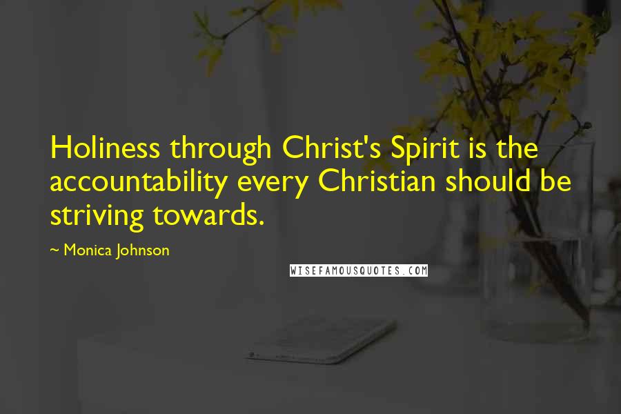 Monica Johnson Quotes: Holiness through Christ's Spirit is the accountability every Christian should be striving towards.