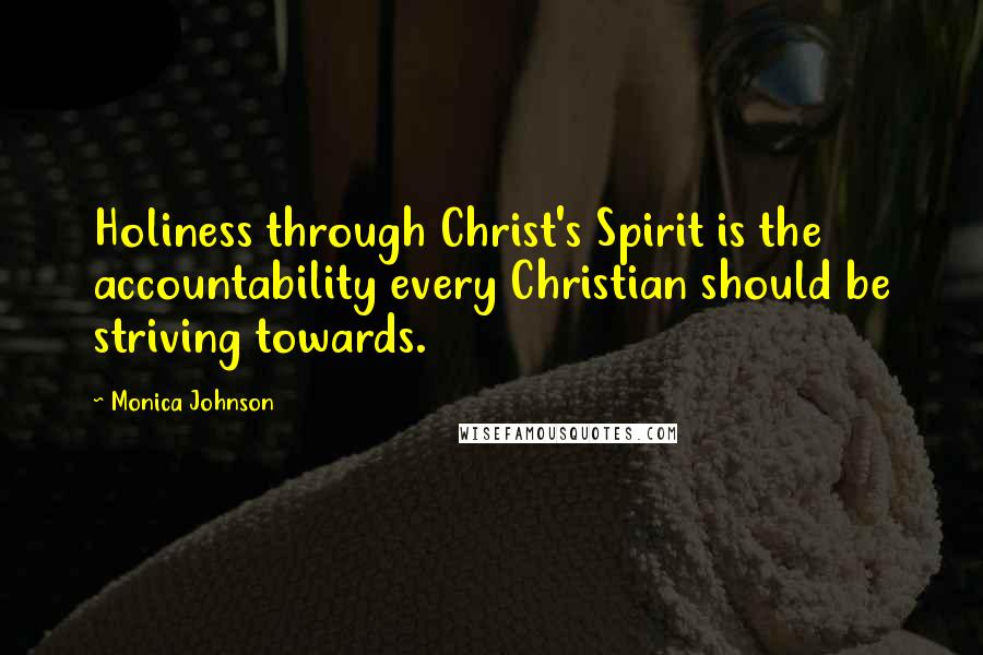 Monica Johnson Quotes: Holiness through Christ's Spirit is the accountability every Christian should be striving towards.