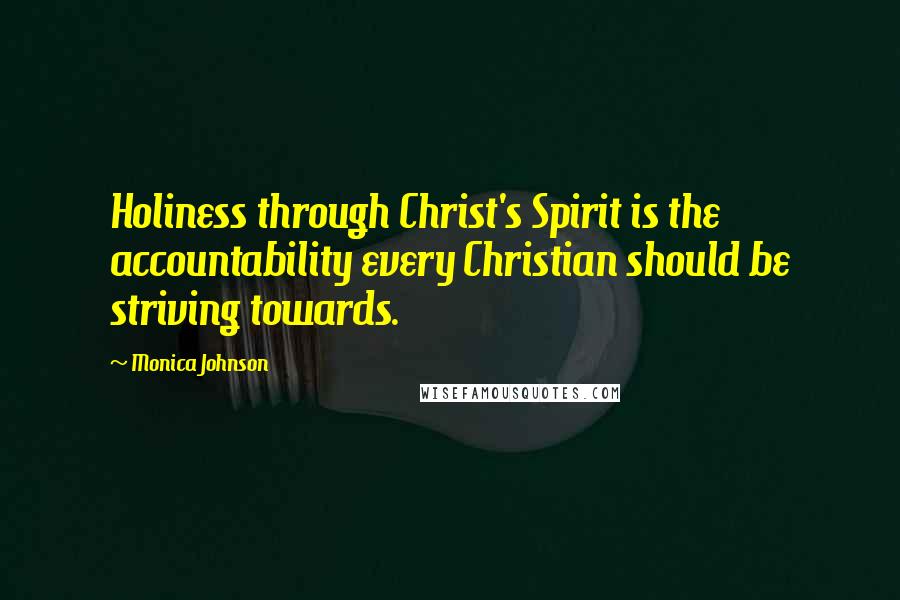 Monica Johnson Quotes: Holiness through Christ's Spirit is the accountability every Christian should be striving towards.