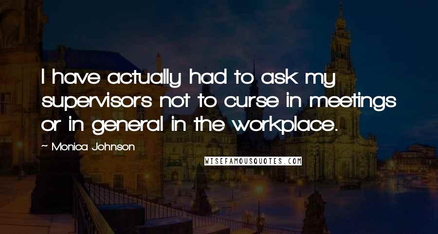 Monica Johnson Quotes: I have actually had to ask my supervisors not to curse in meetings or in general in the workplace.