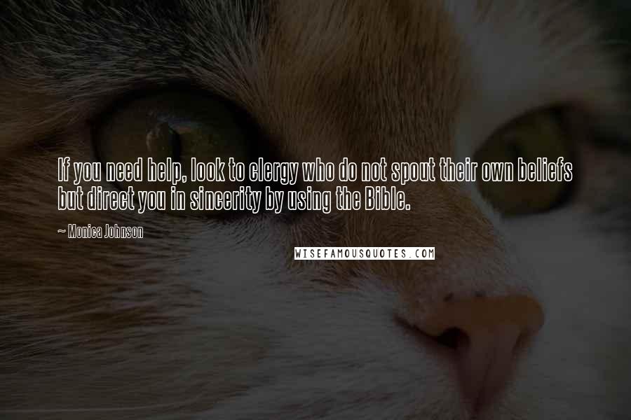 Monica Johnson Quotes: If you need help, look to clergy who do not spout their own beliefs but direct you in sincerity by using the Bible.