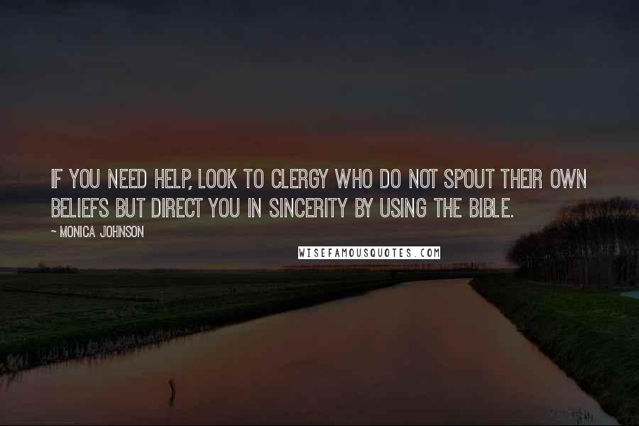 Monica Johnson Quotes: If you need help, look to clergy who do not spout their own beliefs but direct you in sincerity by using the Bible.