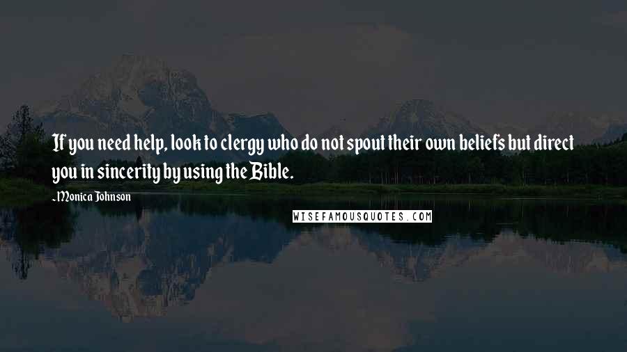 Monica Johnson Quotes: If you need help, look to clergy who do not spout their own beliefs but direct you in sincerity by using the Bible.