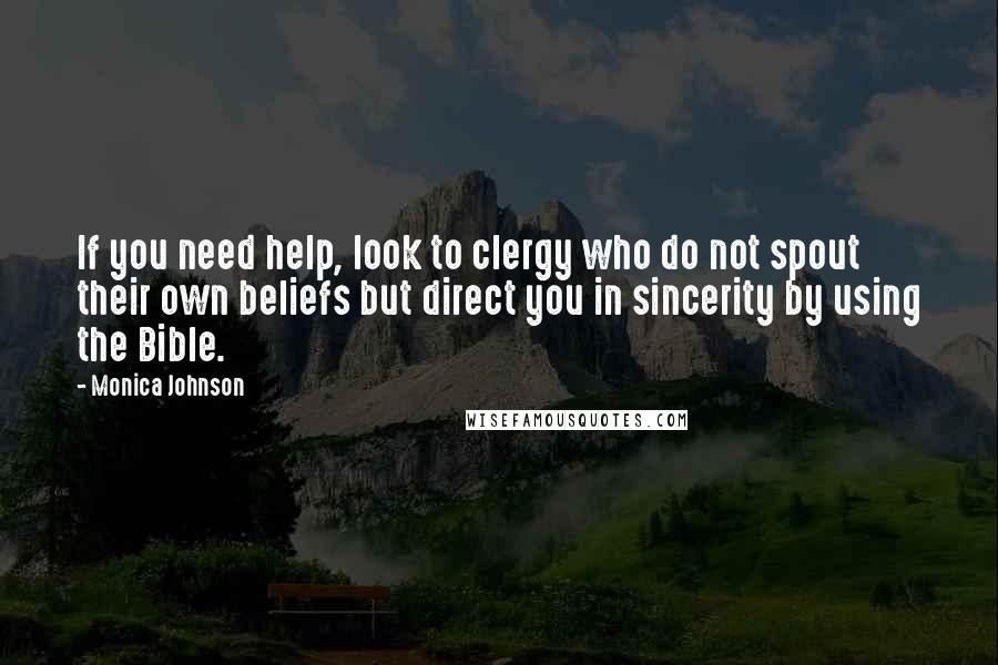 Monica Johnson Quotes: If you need help, look to clergy who do not spout their own beliefs but direct you in sincerity by using the Bible.