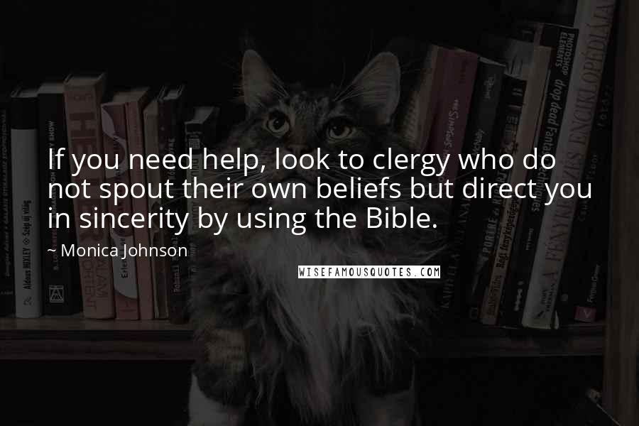 Monica Johnson Quotes: If you need help, look to clergy who do not spout their own beliefs but direct you in sincerity by using the Bible.
