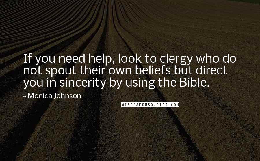 Monica Johnson Quotes: If you need help, look to clergy who do not spout their own beliefs but direct you in sincerity by using the Bible.