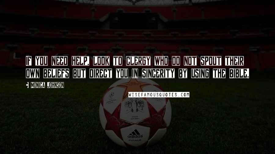 Monica Johnson Quotes: If you need help, look to clergy who do not spout their own beliefs but direct you in sincerity by using the Bible.