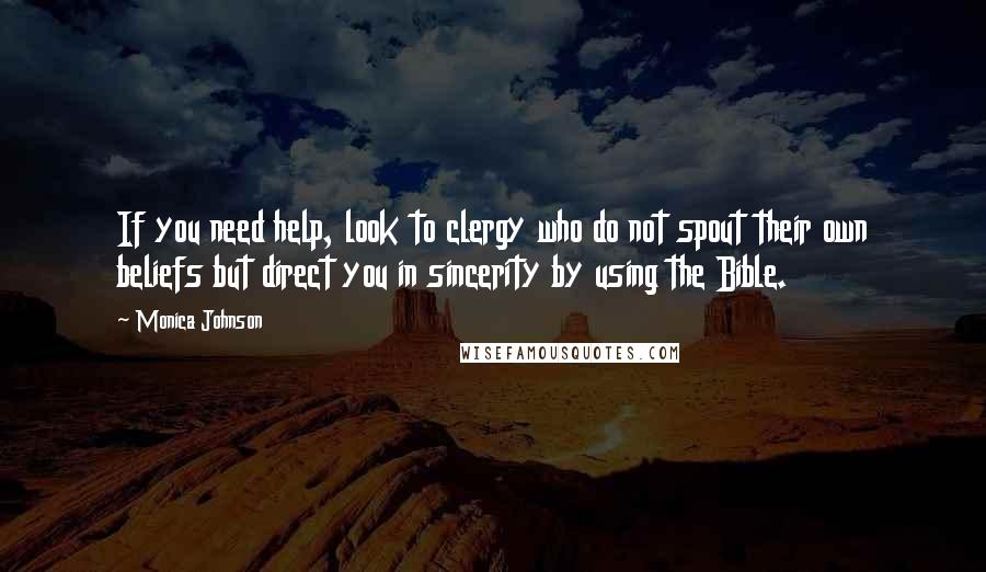 Monica Johnson Quotes: If you need help, look to clergy who do not spout their own beliefs but direct you in sincerity by using the Bible.