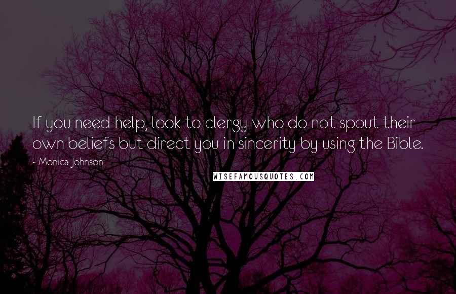 Monica Johnson Quotes: If you need help, look to clergy who do not spout their own beliefs but direct you in sincerity by using the Bible.