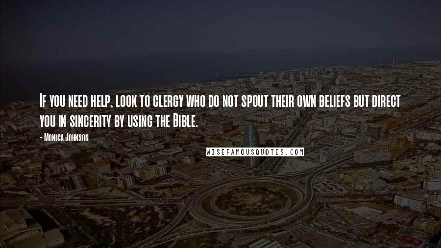 Monica Johnson Quotes: If you need help, look to clergy who do not spout their own beliefs but direct you in sincerity by using the Bible.