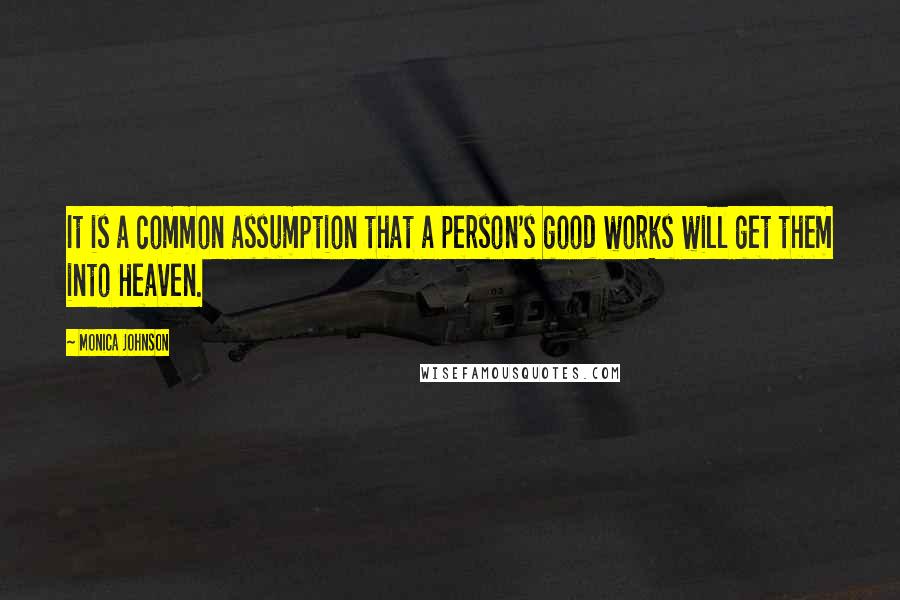 Monica Johnson Quotes: It is a common assumption that a person's good works will get them into Heaven.