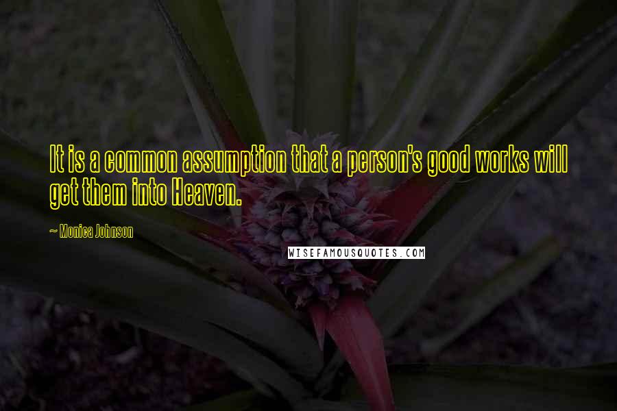 Monica Johnson Quotes: It is a common assumption that a person's good works will get them into Heaven.