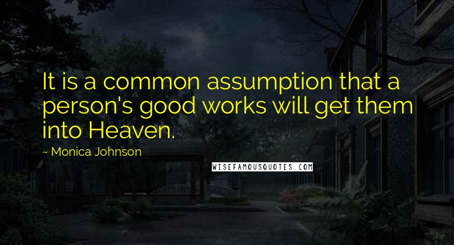 Monica Johnson Quotes: It is a common assumption that a person's good works will get them into Heaven.