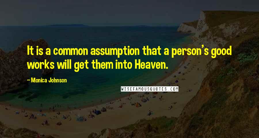 Monica Johnson Quotes: It is a common assumption that a person's good works will get them into Heaven.