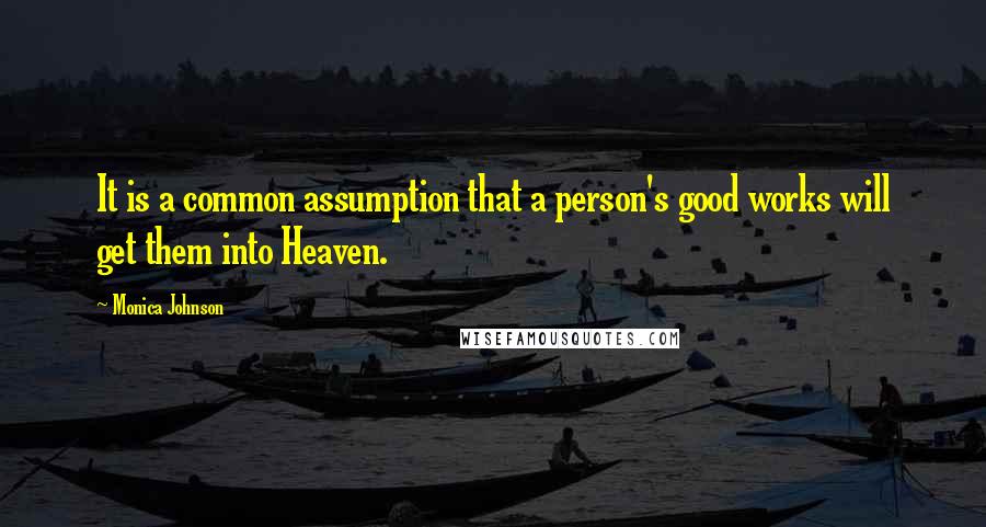 Monica Johnson Quotes: It is a common assumption that a person's good works will get them into Heaven.