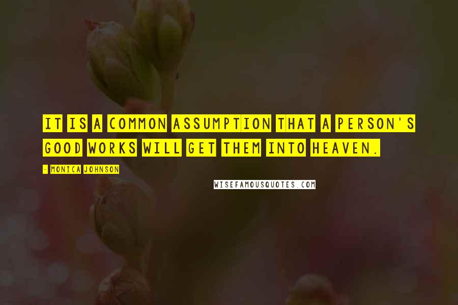 Monica Johnson Quotes: It is a common assumption that a person's good works will get them into Heaven.