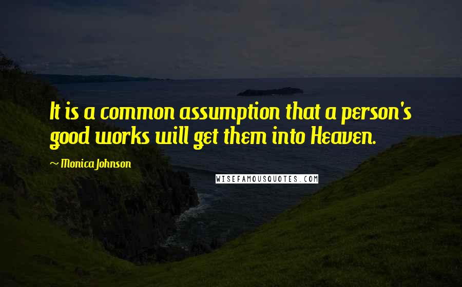 Monica Johnson Quotes: It is a common assumption that a person's good works will get them into Heaven.