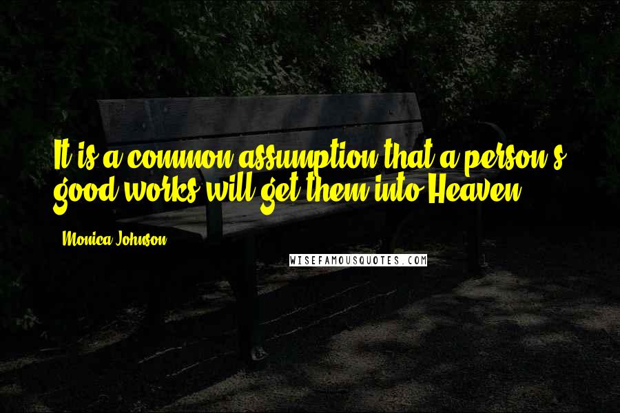 Monica Johnson Quotes: It is a common assumption that a person's good works will get them into Heaven.