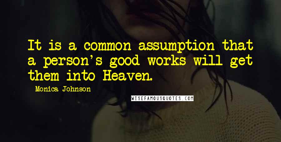 Monica Johnson Quotes: It is a common assumption that a person's good works will get them into Heaven.