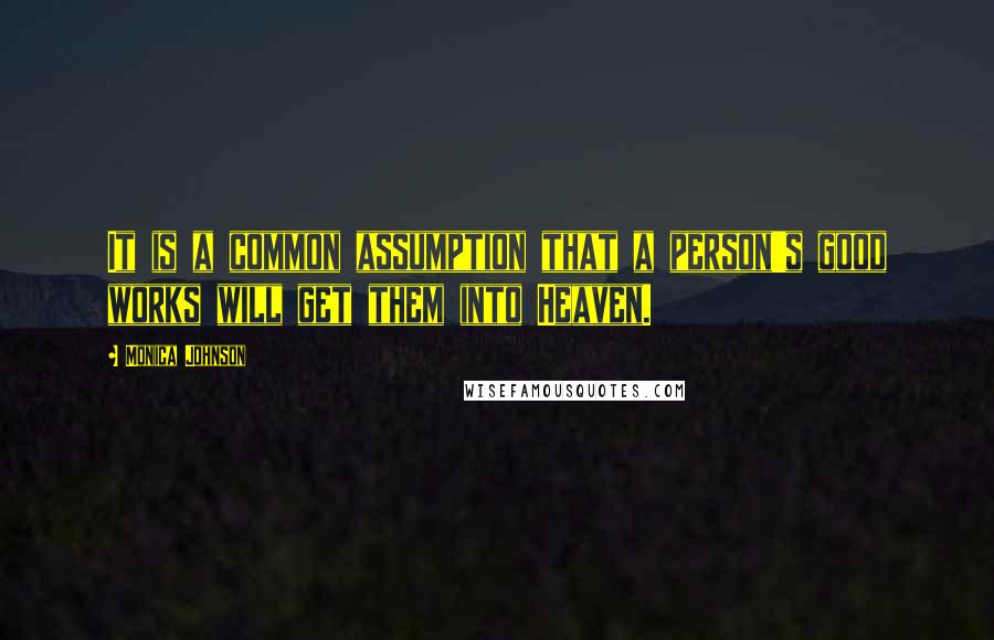 Monica Johnson Quotes: It is a common assumption that a person's good works will get them into Heaven.