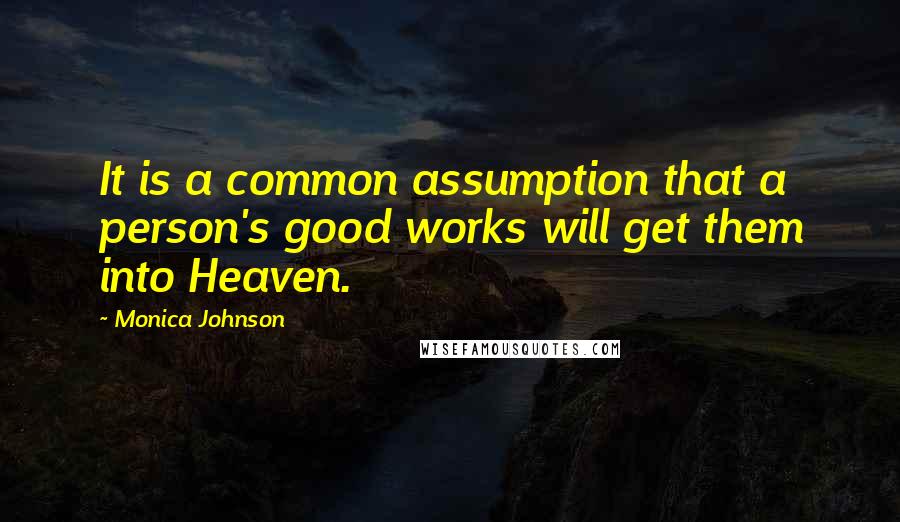 Monica Johnson Quotes: It is a common assumption that a person's good works will get them into Heaven.