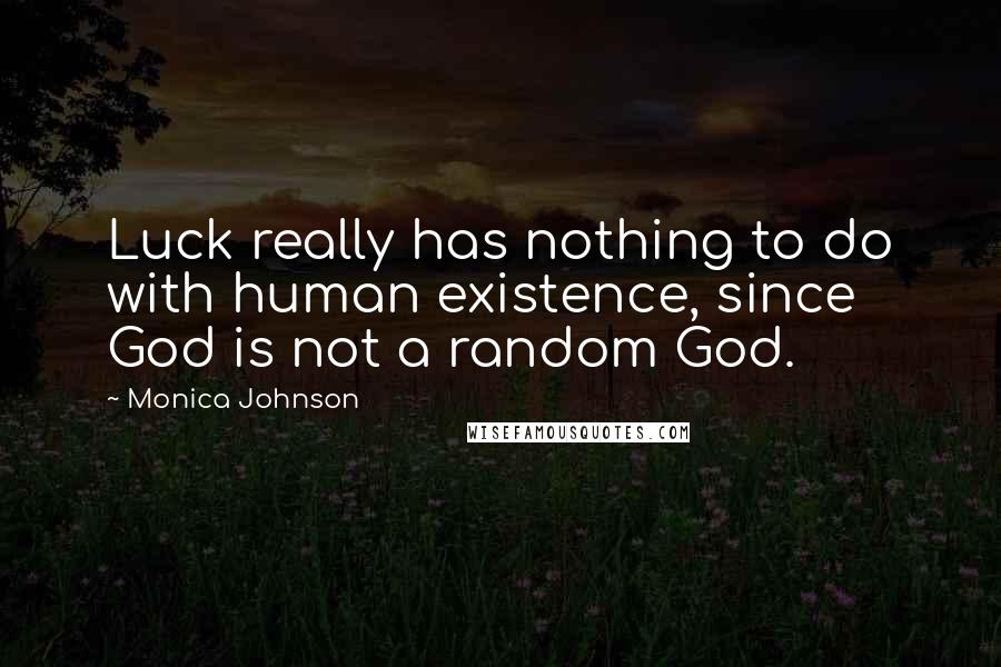 Monica Johnson Quotes: Luck really has nothing to do with human existence, since God is not a random God.