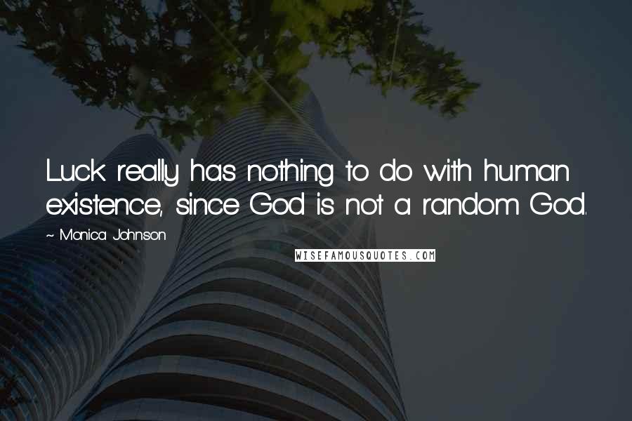 Monica Johnson Quotes: Luck really has nothing to do with human existence, since God is not a random God.