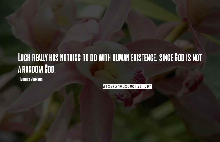 Monica Johnson Quotes: Luck really has nothing to do with human existence, since God is not a random God.