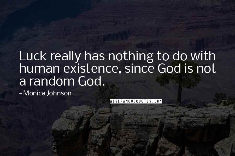 Monica Johnson Quotes: Luck really has nothing to do with human existence, since God is not a random God.