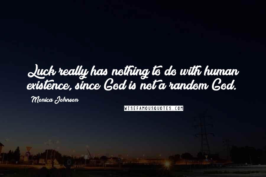 Monica Johnson Quotes: Luck really has nothing to do with human existence, since God is not a random God.