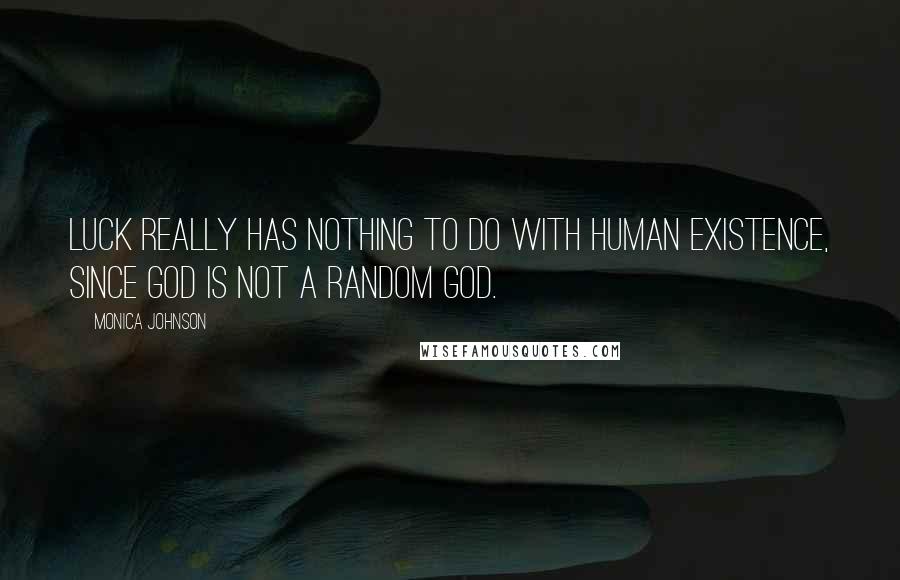 Monica Johnson Quotes: Luck really has nothing to do with human existence, since God is not a random God.