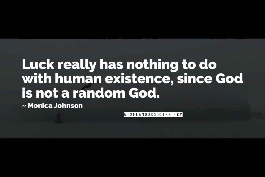 Monica Johnson Quotes: Luck really has nothing to do with human existence, since God is not a random God.