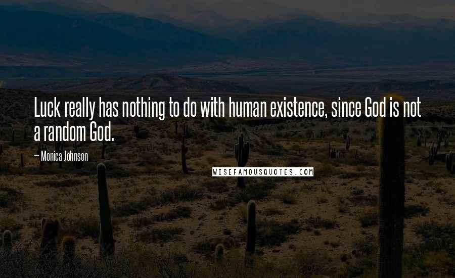 Monica Johnson Quotes: Luck really has nothing to do with human existence, since God is not a random God.