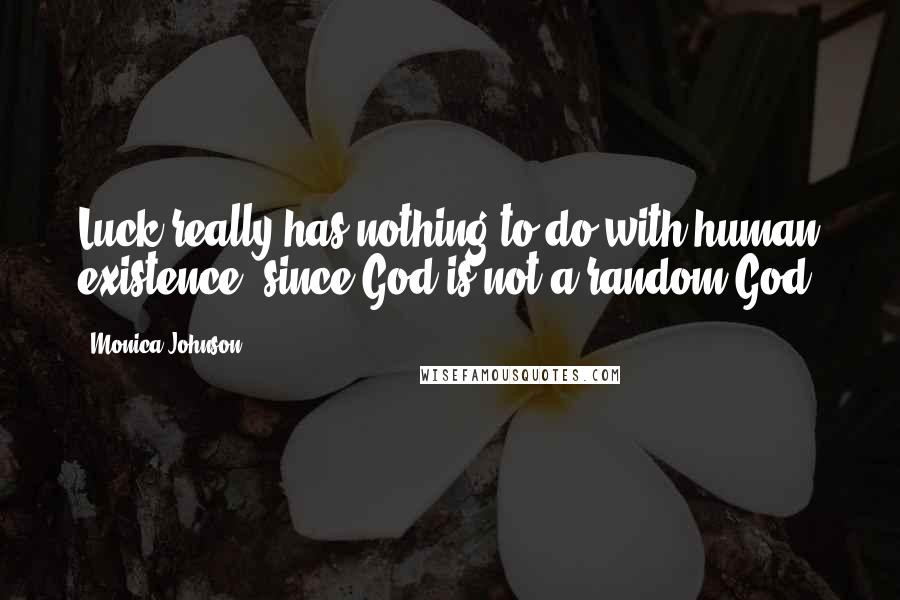 Monica Johnson Quotes: Luck really has nothing to do with human existence, since God is not a random God.