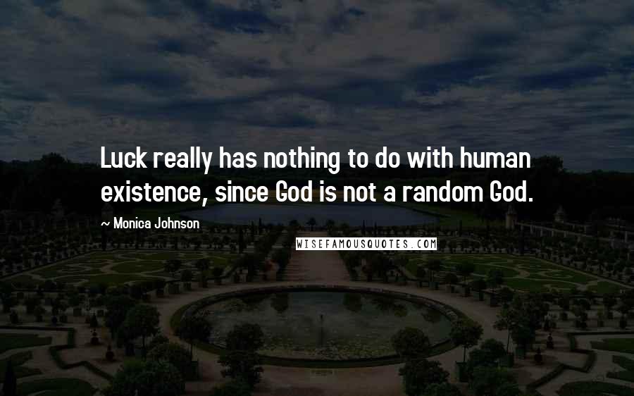 Monica Johnson Quotes: Luck really has nothing to do with human existence, since God is not a random God.